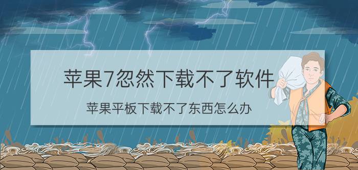 苹果7忽然下载不了软件 苹果平板下载不了东西怎么办？